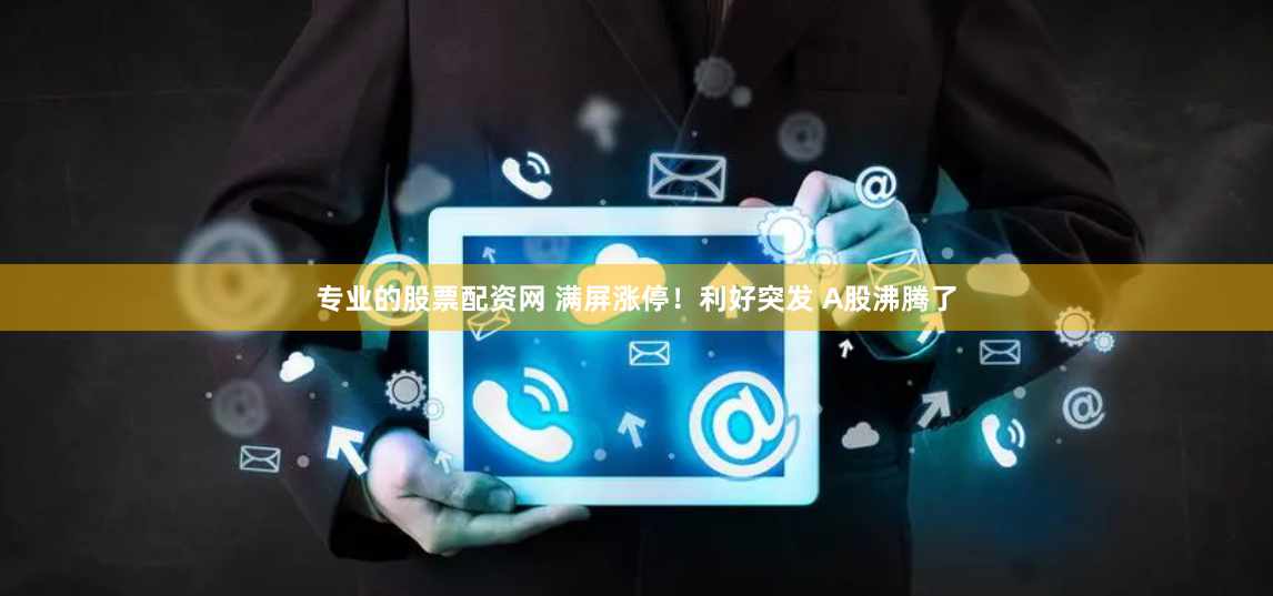 专业的股票配资网 满屏涨停！利好突发 A股沸腾了