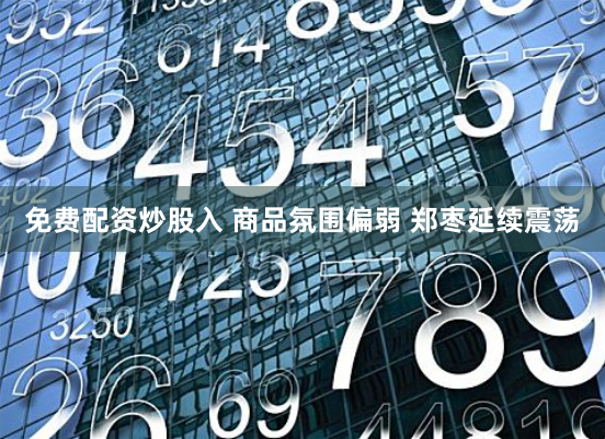 免费配资炒股入 商品氛围偏弱 郑枣延续震荡