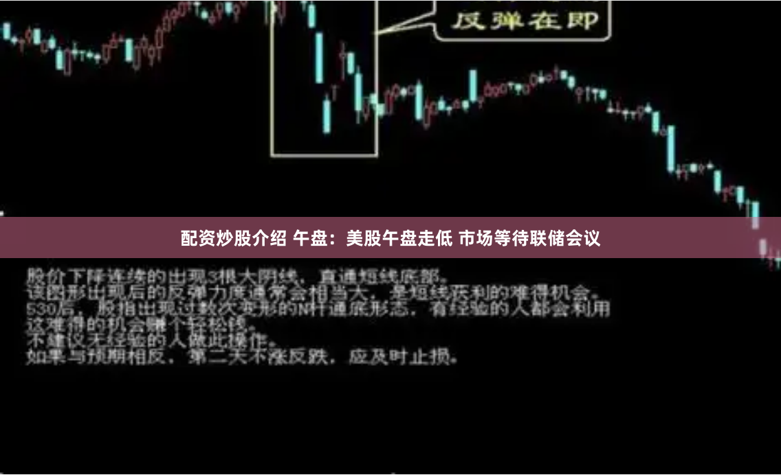 配资炒股介绍 午盘：美股午盘走低 市场等待联储会议