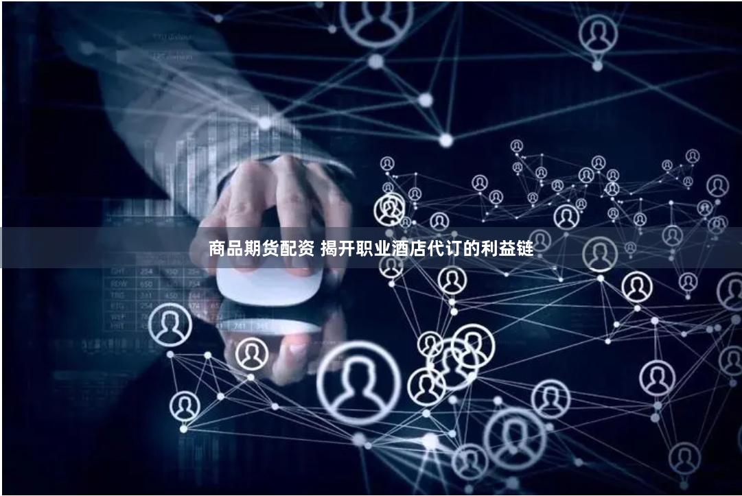 商品期货配资 揭开职业酒店代订的利益链