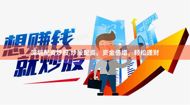 深圳配资炒股 炒股配资，资金倍增，轻松理财
