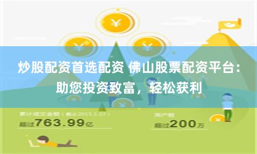 炒股配资首选配资 佛山股票配资平台：助您投资致富，轻松获利