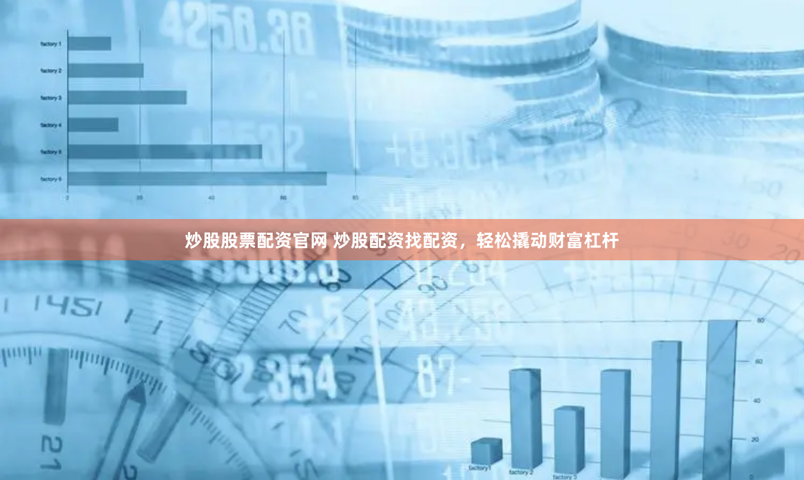 炒股股票配资官网 炒股配资找配资，轻松撬动财富杠杆