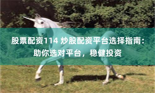 股票配资114 炒股配资平台选择指南：助你选对平台，稳健投资