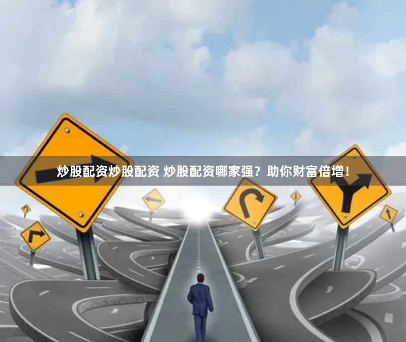 炒股配资炒股配资 炒股配资哪家强？助你财富倍增！