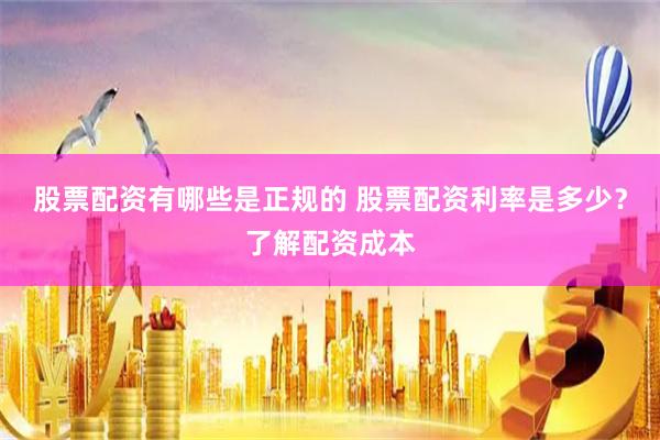 股票配资有哪些是正规的 股票配资利率是多少？了解配资成本