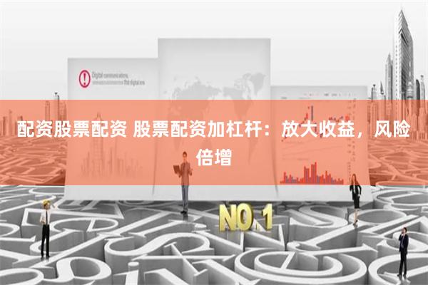 配资股票配资 股票配资加杠杆：放大收益，风险倍增