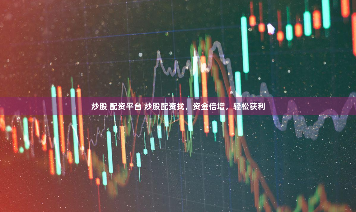 炒股 配资平台 炒股配资找，资金倍增，轻松获利