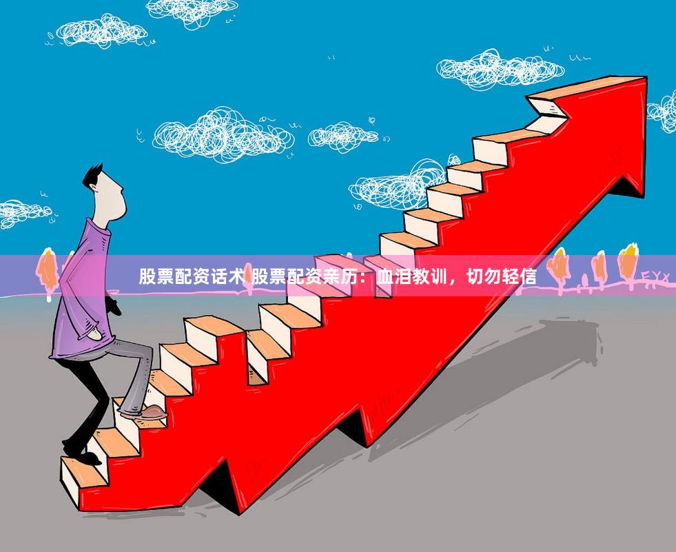 股票配资话术 股票配资亲历：血泪教训，切勿轻信