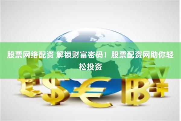 股票网络配资 解锁财富密码！股票配资网助你轻松投资