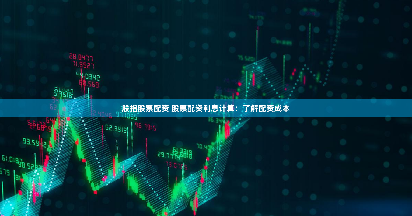 股指股票配资 股票配资利息计算：了解配资成本