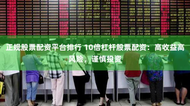 正规股票配资平台排行 10倍杠杆股票配资：高收益高风险，谨慎投资
